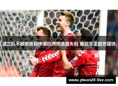 波兰队不敌奥地利惨遭欧洲预选赛失利 难题重重前景堪忧