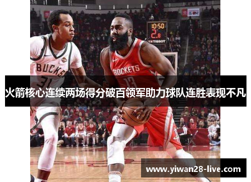 火箭核心连续两场得分破百领军助力球队连胜表现不凡
