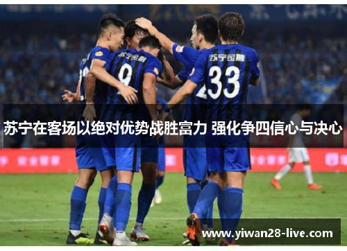 苏宁在客场以绝对优势战胜富力 强化争四信心与决心