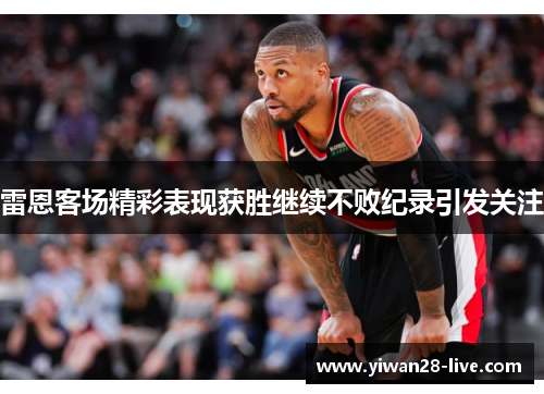 雷恩客场精彩表现获胜继续不败纪录引发关注