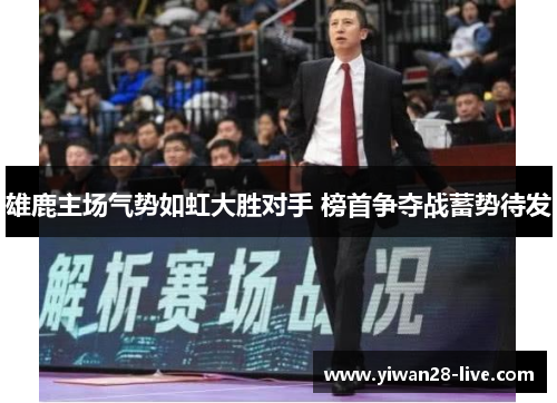 雄鹿主场气势如虹大胜对手 榜首争夺战蓄势待发
