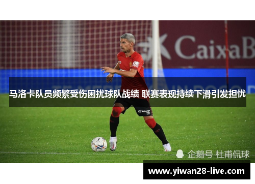 马洛卡队员频繁受伤困扰球队战绩 联赛表现持续下滑引发担忧