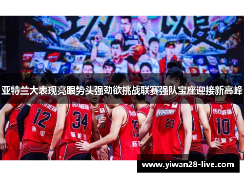 亚特兰大表现亮眼势头强劲欲挑战联赛强队宝座迎接新高峰