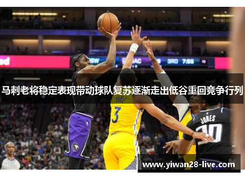 马刺老将稳定表现带动球队复苏逐渐走出低谷重回竞争行列