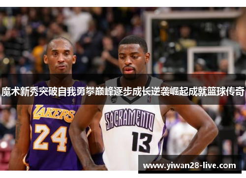 魔术新秀突破自我勇攀巅峰逐步成长逆袭崛起成就篮球传奇