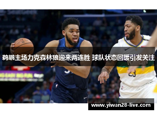 鹈鹕主场力克森林狼迎来两连胜 球队状态回暖引发关注