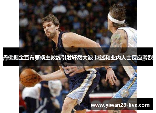 丹佛掘金宣布更换主教练引发轩然大波 球迷和业内人士反应激烈